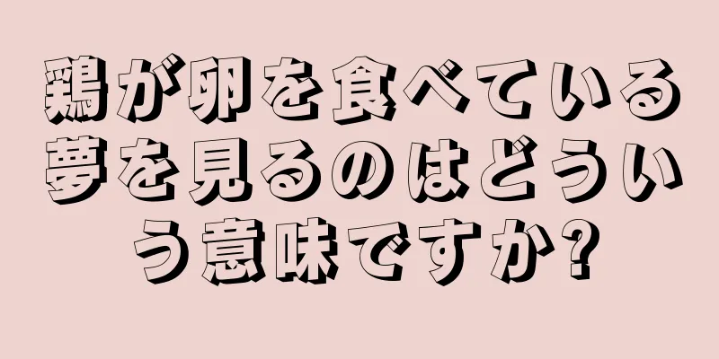 鶏が卵を食べている夢を見るのはどういう意味ですか?