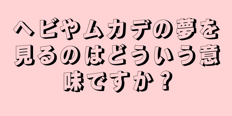 ヘビやムカデの夢を見るのはどういう意味ですか？