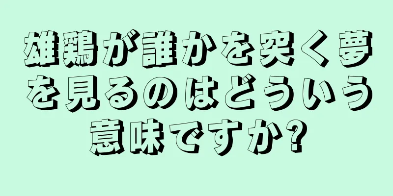 雄鶏が誰かを突く夢を見るのはどういう意味ですか?