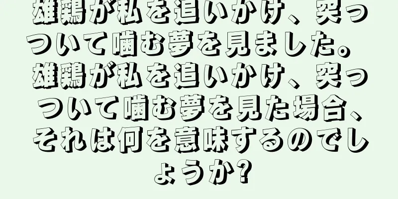 雄鶏が私を追いかけ、突っついて噛む夢を見ました。 雄鶏が私を追いかけ、突っついて噛む夢を見た場合、それは何を意味するのでしょうか?