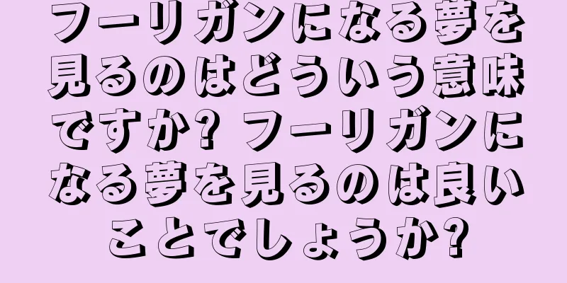 フーリガンになる夢を見るのはどういう意味ですか? フーリガンになる夢を見るのは良いことでしょうか?