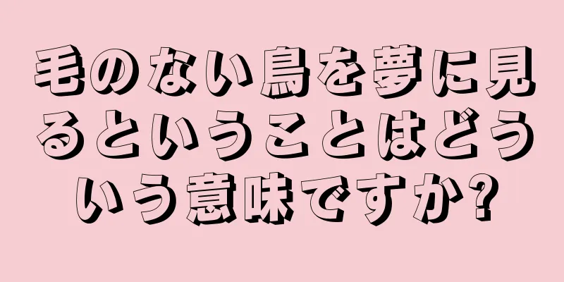 毛のない鳥を夢に見るということはどういう意味ですか?
