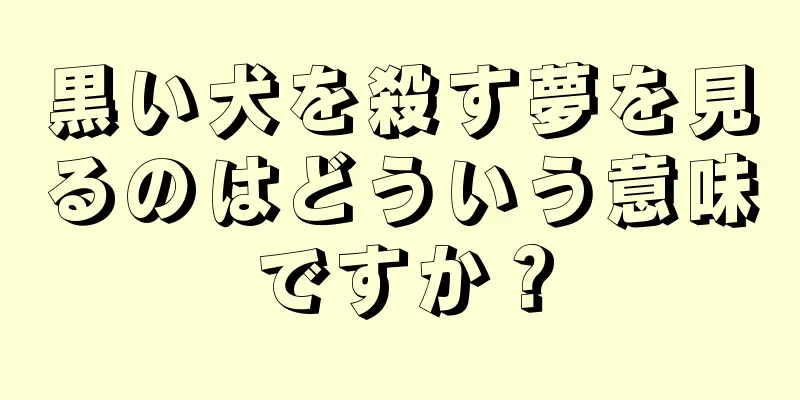 黒い犬を殺す夢を見るのはどういう意味ですか？
