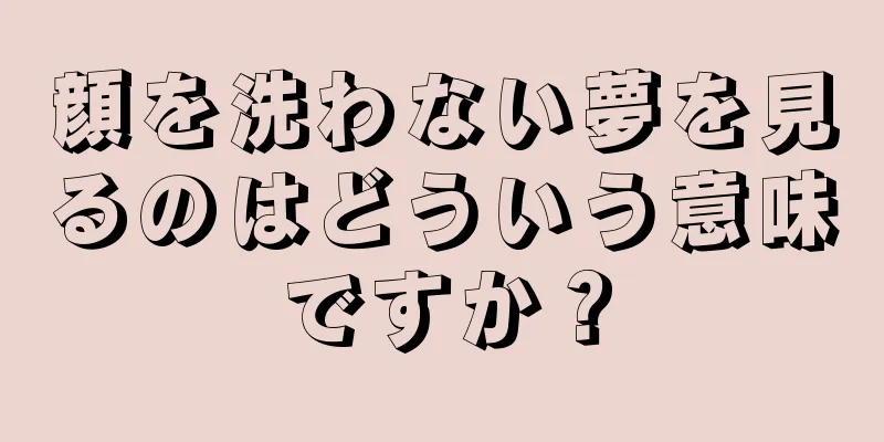 顔を洗わない夢を見るのはどういう意味ですか？