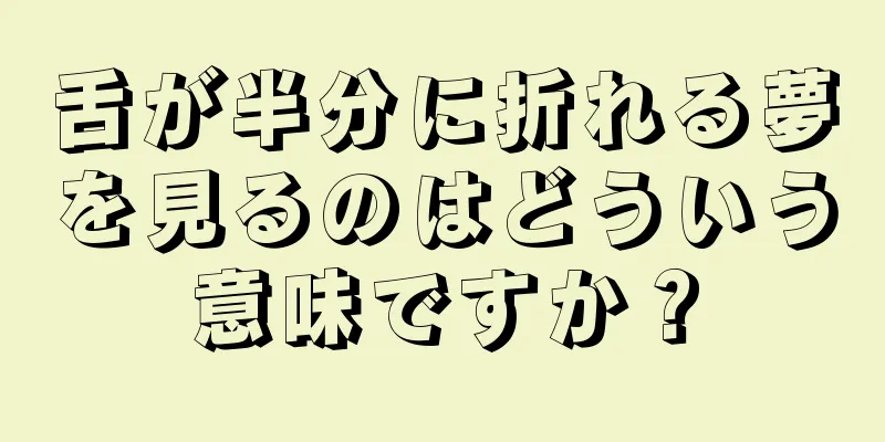 舌が半分に折れる夢を見るのはどういう意味ですか？