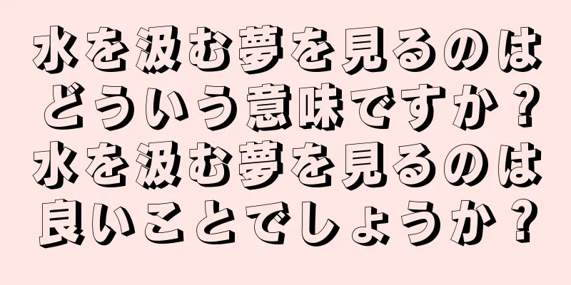 水を汲む夢を見るのはどういう意味ですか？水を汲む夢を見るのは良いことでしょうか？