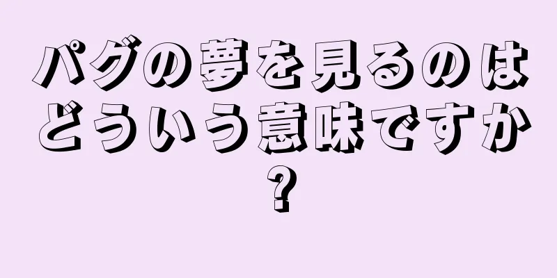 パグの夢を見るのはどういう意味ですか?