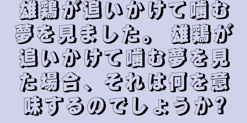 雄鶏が追いかけて噛む夢を見ました。 雄鶏が追いかけて噛む夢を見た場合、それは何を意味するのでしょうか?
