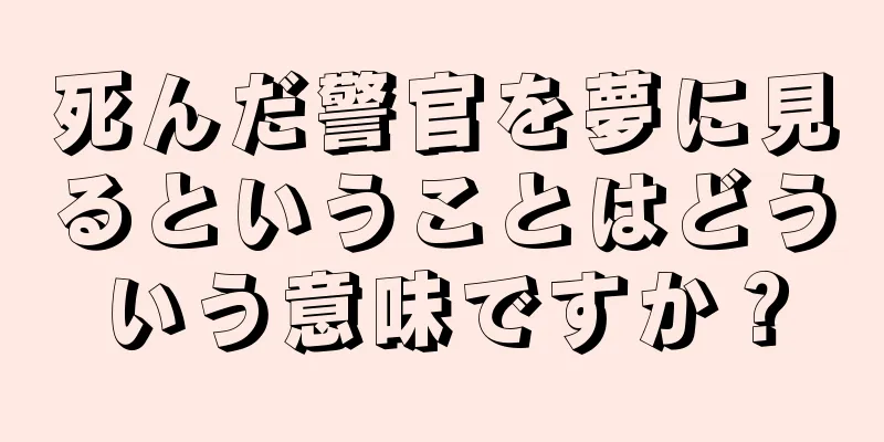 死んだ警官を夢に見るということはどういう意味ですか？
