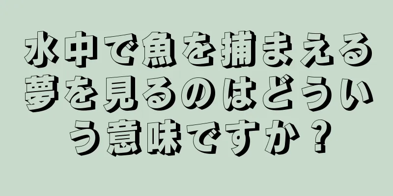水中で魚を捕まえる夢を見るのはどういう意味ですか？