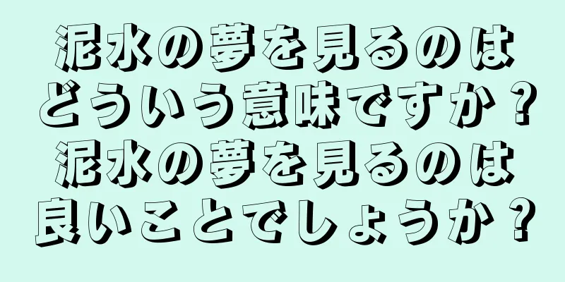 泥水の夢を見るのはどういう意味ですか？泥水の夢を見るのは良いことでしょうか？