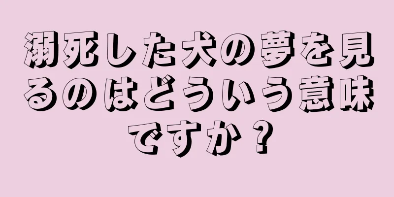 溺死した犬の夢を見るのはどういう意味ですか？