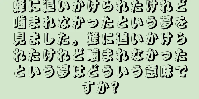 蜂に追いかけられたけれど噛まれなかったという夢を見ました。蜂に追いかけられたけれど噛まれなかったという夢はどういう意味ですか?