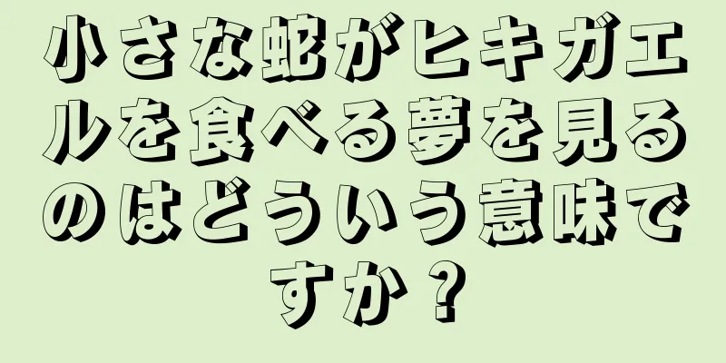 小さな蛇がヒキガエルを食べる夢を見るのはどういう意味ですか？