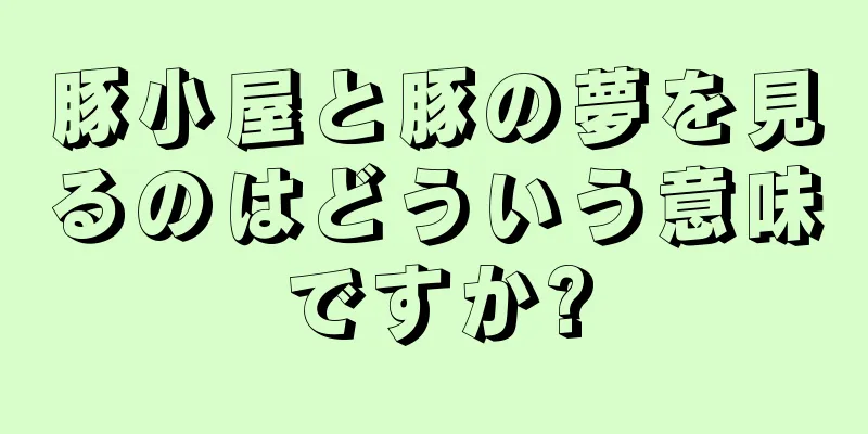 豚小屋と豚の夢を見るのはどういう意味ですか?