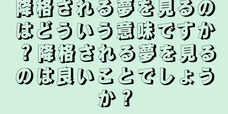 降格される夢を見るのはどういう意味ですか？降格される夢を見るのは良いことでしょうか？