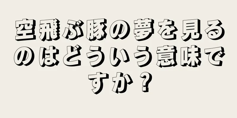 空飛ぶ豚の夢を見るのはどういう意味ですか？