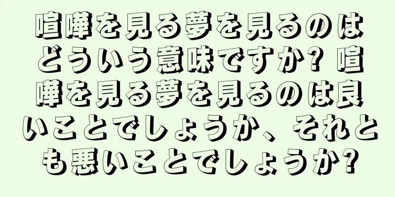 喧嘩を見る夢を見るのはどういう意味ですか? 喧嘩を見る夢を見るのは良いことでしょうか、それとも悪いことでしょうか?