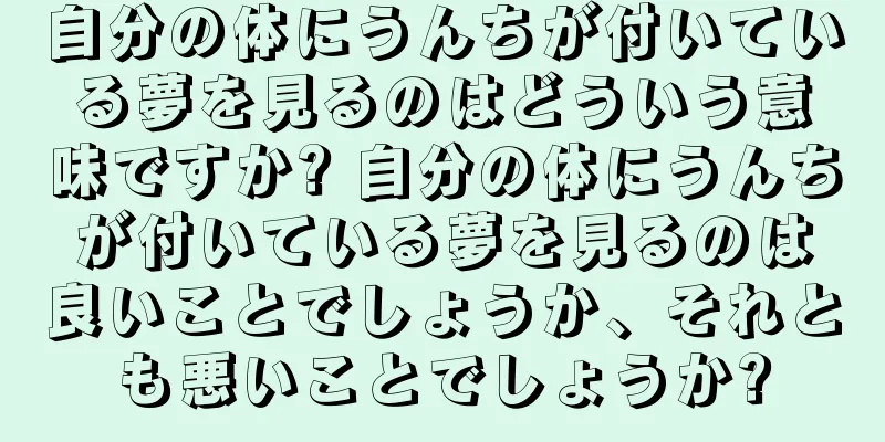 自分の体にうんちが付いている夢を見るのはどういう意味ですか? 自分の体にうんちが付いている夢を見るのは良いことでしょうか、それとも悪いことでしょうか?
