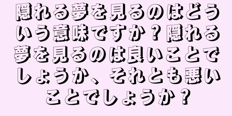 隠れる夢を見るのはどういう意味ですか？隠れる夢を見るのは良いことでしょうか、それとも悪いことでしょうか？