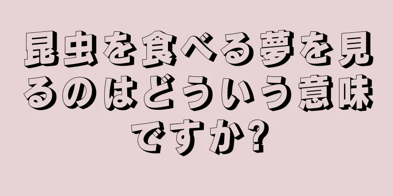 昆虫を食べる夢を見るのはどういう意味ですか?