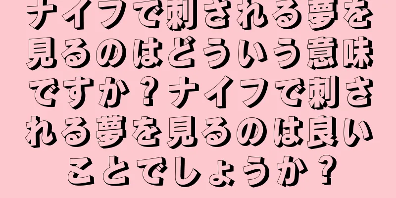 ナイフで刺される夢を見るのはどういう意味ですか？ナイフで刺される夢を見るのは良いことでしょうか？
