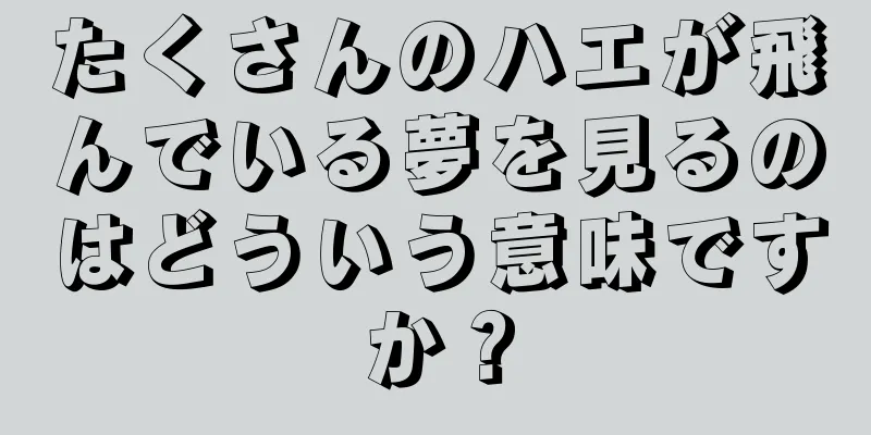 たくさんのハエが飛んでいる夢を見るのはどういう意味ですか？