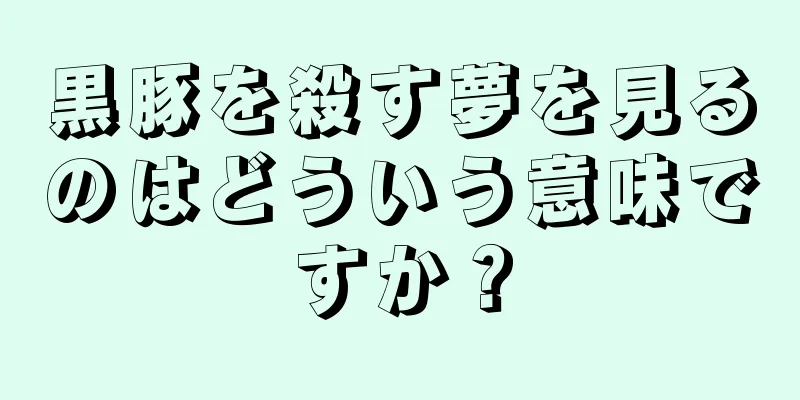 黒豚を殺す夢を見るのはどういう意味ですか？