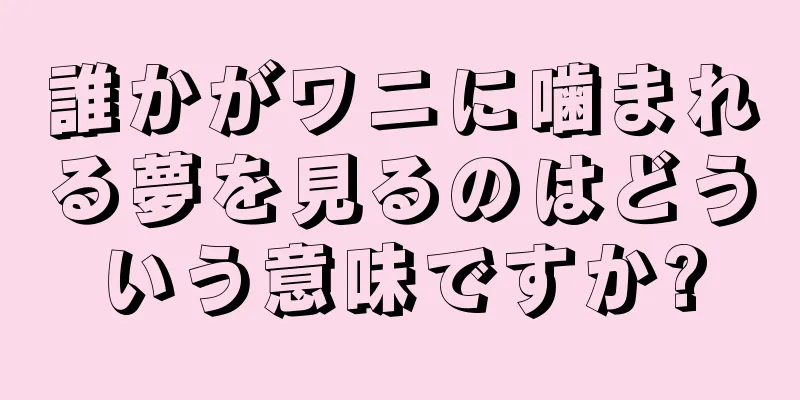 誰かがワニに噛まれる夢を見るのはどういう意味ですか?