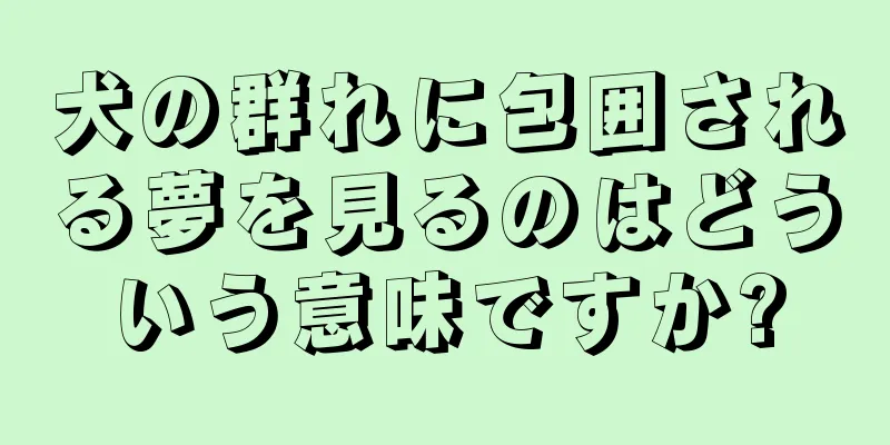 犬の群れに包囲される夢を見るのはどういう意味ですか?
