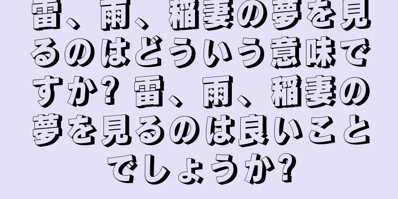 雷、雨、稲妻の夢を見るのはどういう意味ですか? 雷、雨、稲妻の夢を見るのは良いことでしょうか?