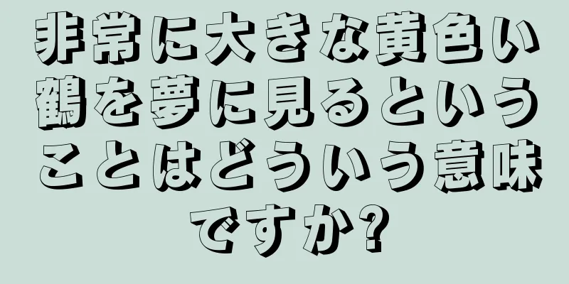 非常に大きな黄色い鶴を夢に見るということはどういう意味ですか?