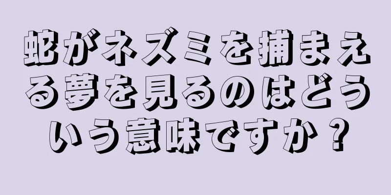 蛇がネズミを捕まえる夢を見るのはどういう意味ですか？