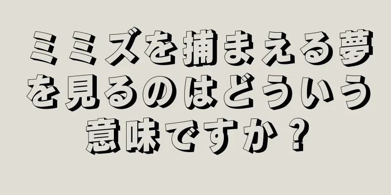 ミミズを捕まえる夢を見るのはどういう意味ですか？