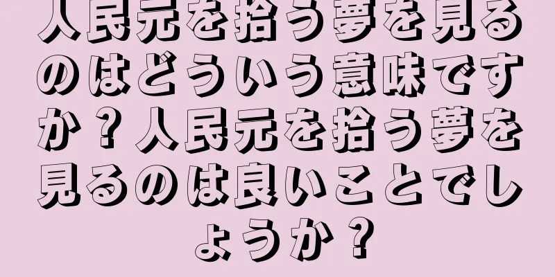 人民元を拾う夢を見るのはどういう意味ですか？人民元を拾う夢を見るのは良いことでしょうか？