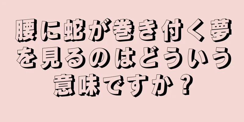 腰に蛇が巻き付く夢を見るのはどういう意味ですか？