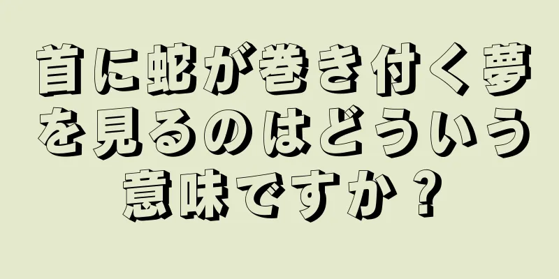 首に蛇が巻き付く夢を見るのはどういう意味ですか？