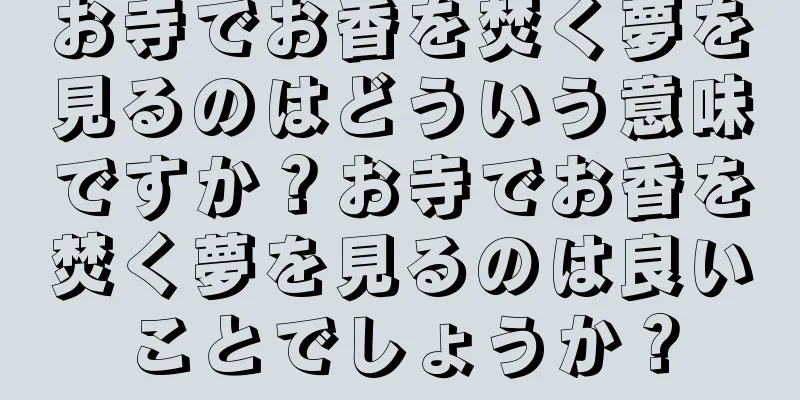 お寺でお香を焚く夢を見るのはどういう意味ですか？お寺でお香を焚く夢を見るのは良いことでしょうか？