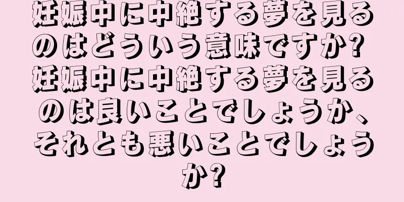 妊娠中に中絶する夢を見るのはどういう意味ですか? 妊娠中に中絶する夢を見るのは良いことでしょうか、それとも悪いことでしょうか?
