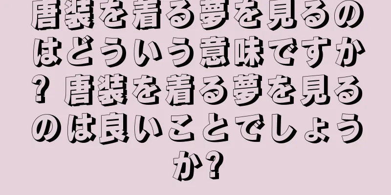 唐装を着る夢を見るのはどういう意味ですか? 唐装を着る夢を見るのは良いことでしょうか?