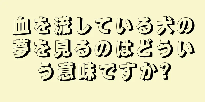 血を流している犬の夢を見るのはどういう意味ですか?