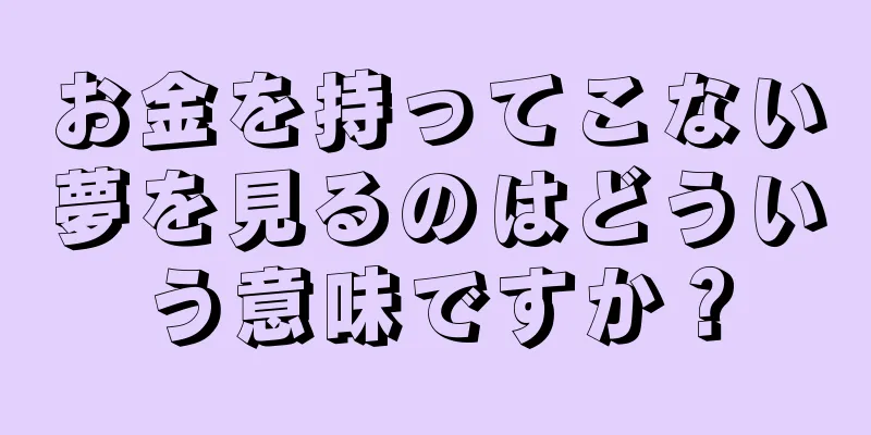 お金を持ってこない夢を見るのはどういう意味ですか？
