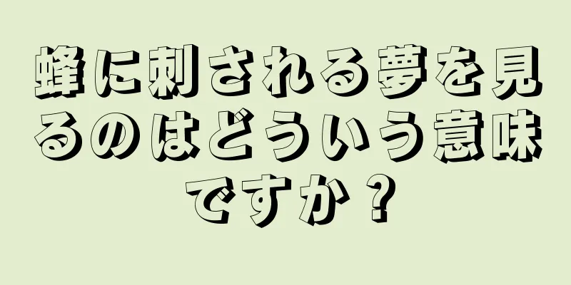 蜂に刺される夢を見るのはどういう意味ですか？