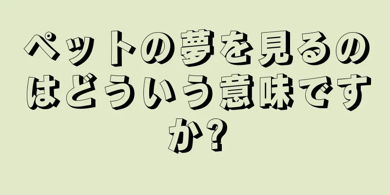 ペットの夢を見るのはどういう意味ですか?