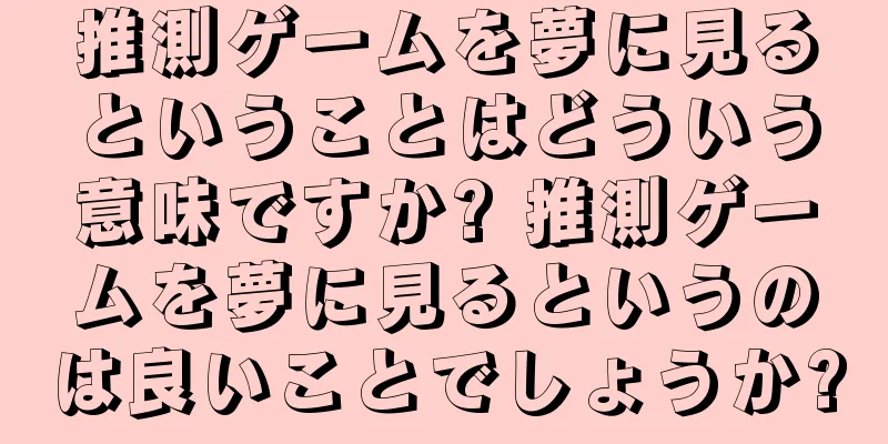 推測ゲームを夢に見るということはどういう意味ですか? 推測ゲームを夢に見るというのは良いことでしょうか?