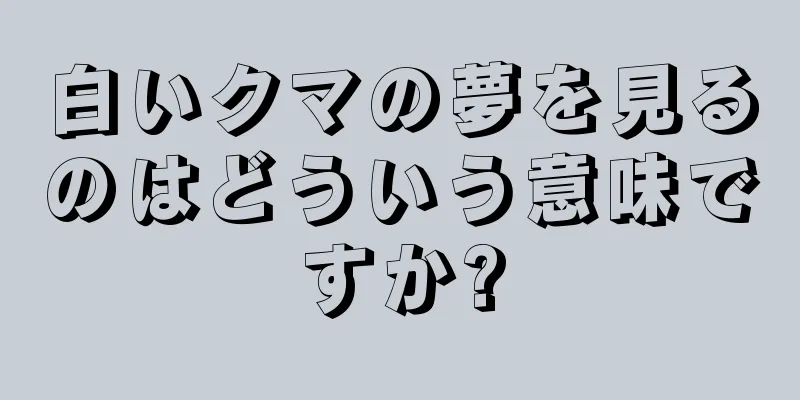 白いクマの夢を見るのはどういう意味ですか?