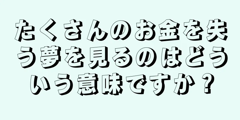 たくさんのお金を失う夢を見るのはどういう意味ですか？