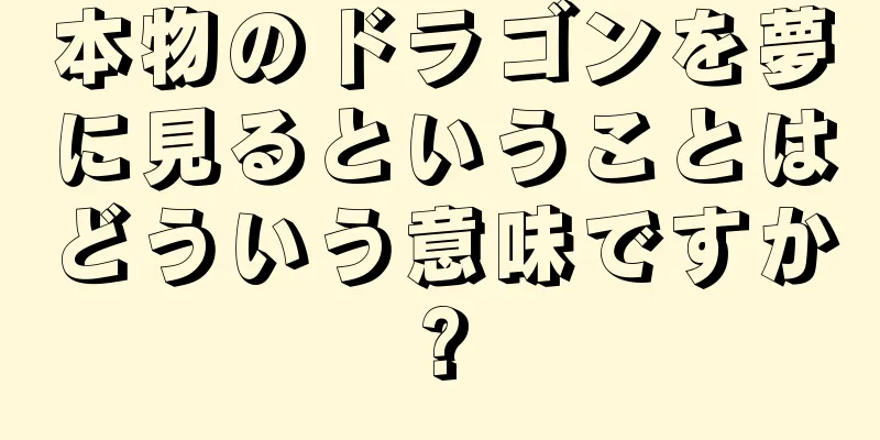 本物のドラゴンを夢に見るということはどういう意味ですか?