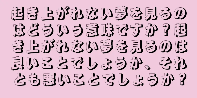 起き上がれない夢を見るのはどういう意味ですか？起き上がれない夢を見るのは良いことでしょうか、それとも悪いことでしょうか？