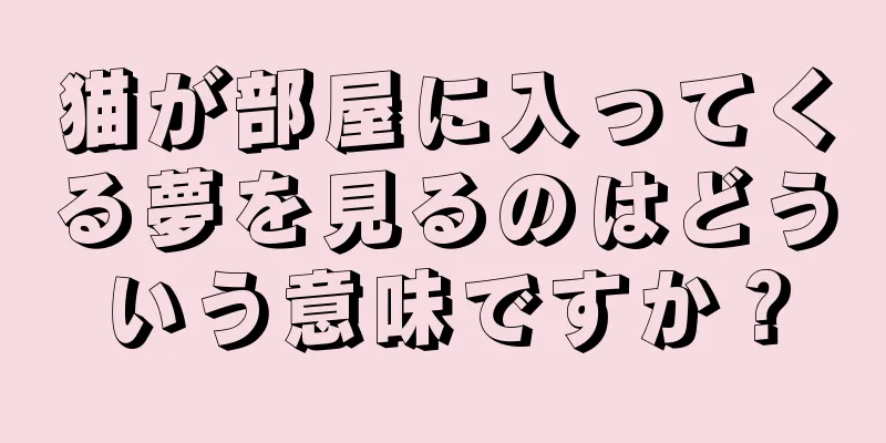 猫が部屋に入ってくる夢を見るのはどういう意味ですか？